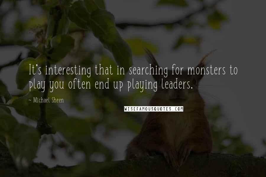 Michael Sheen Quotes: It's interesting that in searching for monsters to play you often end up playing leaders.