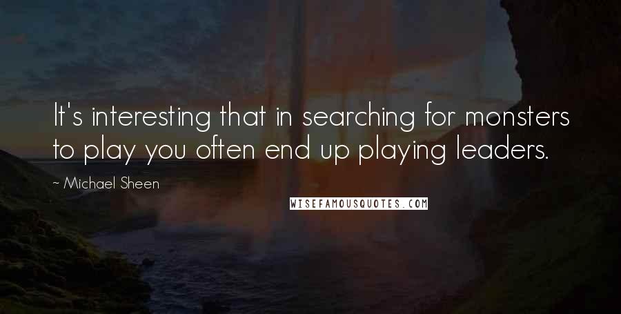 Michael Sheen Quotes: It's interesting that in searching for monsters to play you often end up playing leaders.