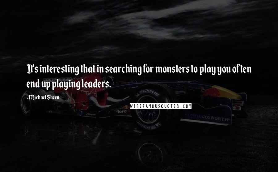 Michael Sheen Quotes: It's interesting that in searching for monsters to play you often end up playing leaders.
