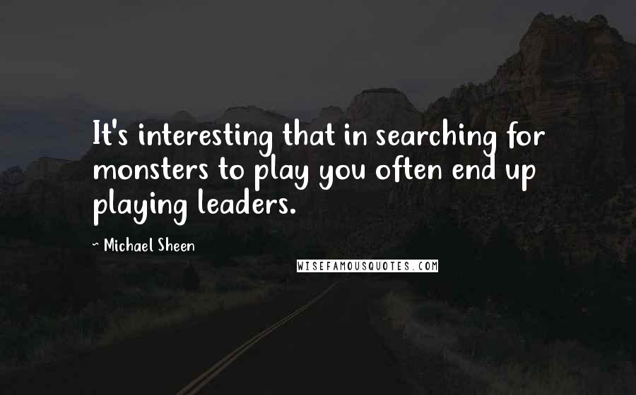 Michael Sheen Quotes: It's interesting that in searching for monsters to play you often end up playing leaders.