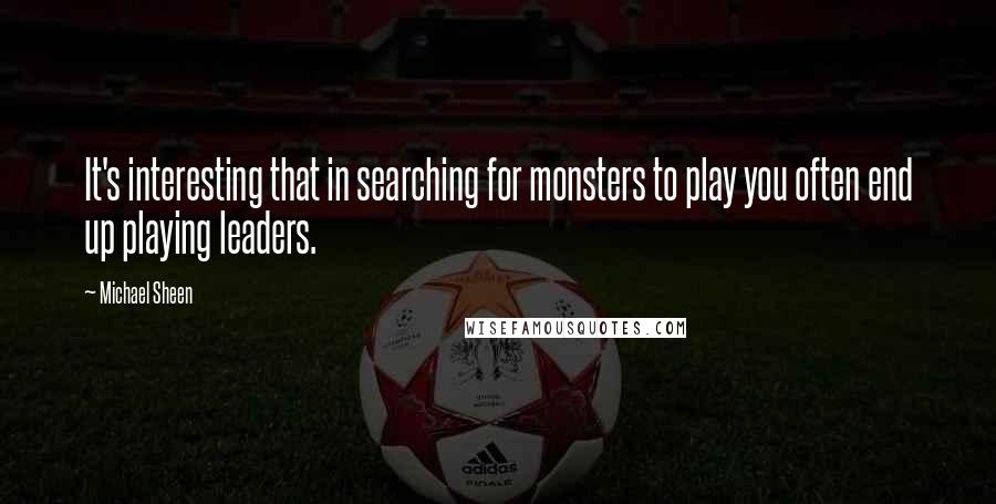 Michael Sheen Quotes: It's interesting that in searching for monsters to play you often end up playing leaders.