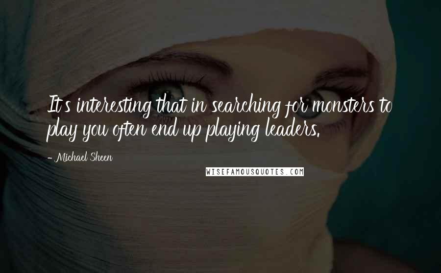 Michael Sheen Quotes: It's interesting that in searching for monsters to play you often end up playing leaders.