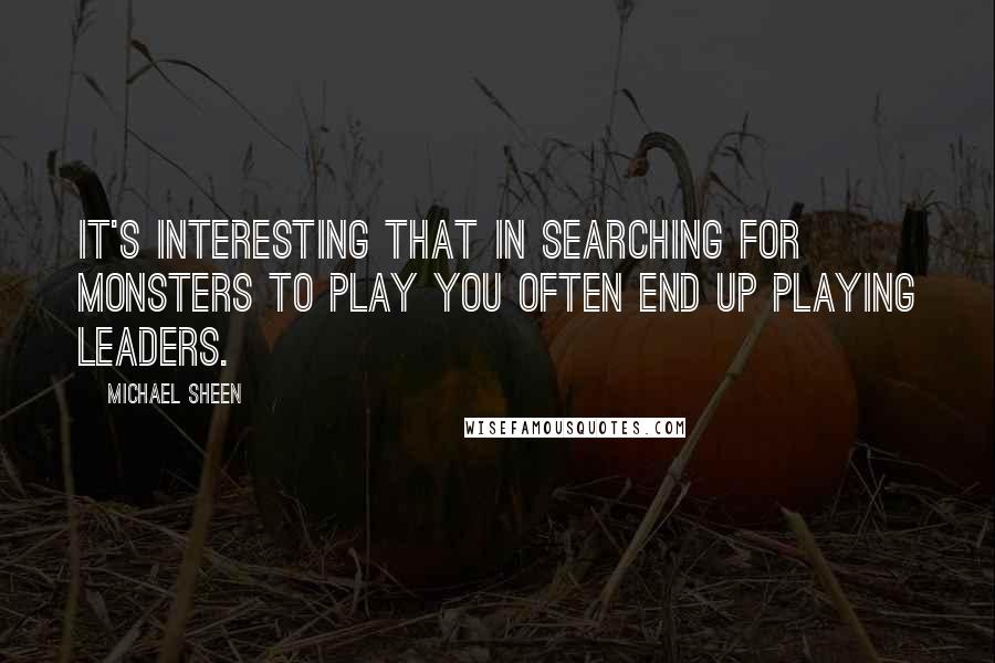 Michael Sheen Quotes: It's interesting that in searching for monsters to play you often end up playing leaders.