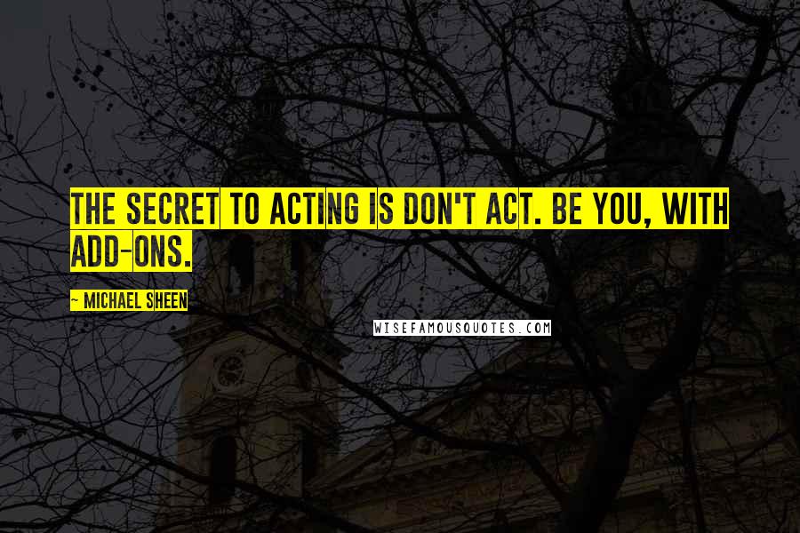 Michael Sheen Quotes: The secret to acting is don't act. Be you, with add-ons.