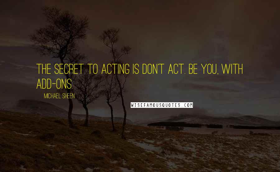 Michael Sheen Quotes: The secret to acting is don't act. Be you, with add-ons.