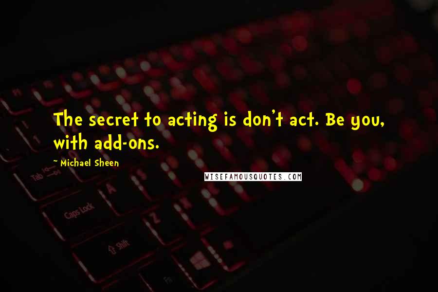 Michael Sheen Quotes: The secret to acting is don't act. Be you, with add-ons.