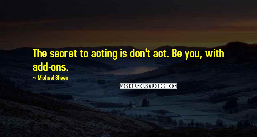 Michael Sheen Quotes: The secret to acting is don't act. Be you, with add-ons.