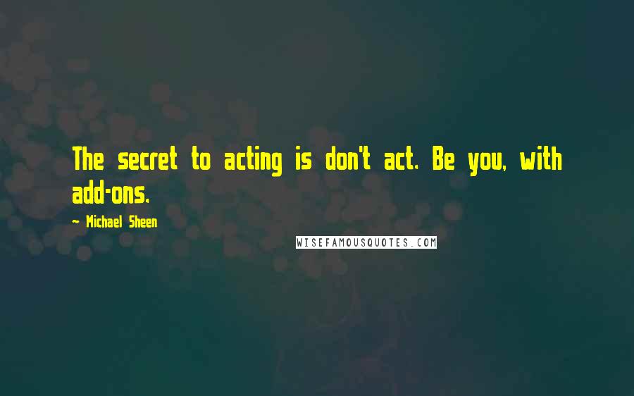 Michael Sheen Quotes: The secret to acting is don't act. Be you, with add-ons.