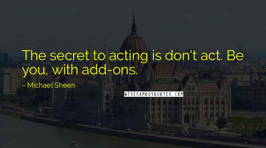 Michael Sheen Quotes: The secret to acting is don't act. Be you, with add-ons.