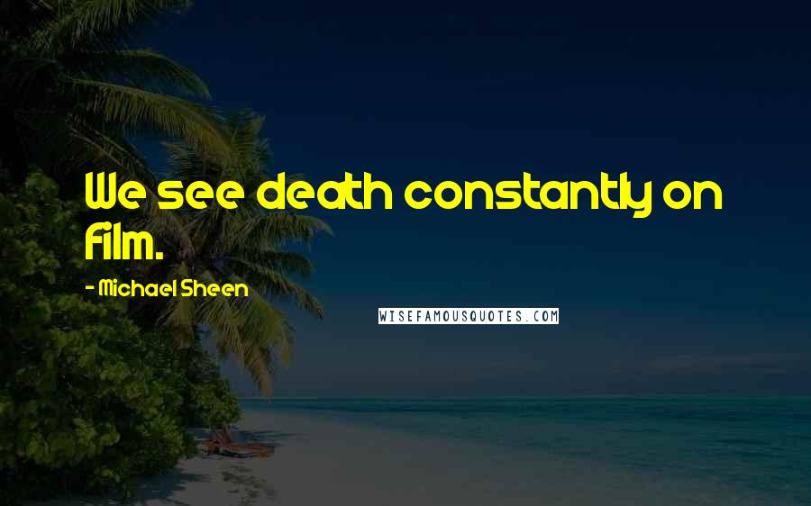 Michael Sheen Quotes: We see death constantly on film.