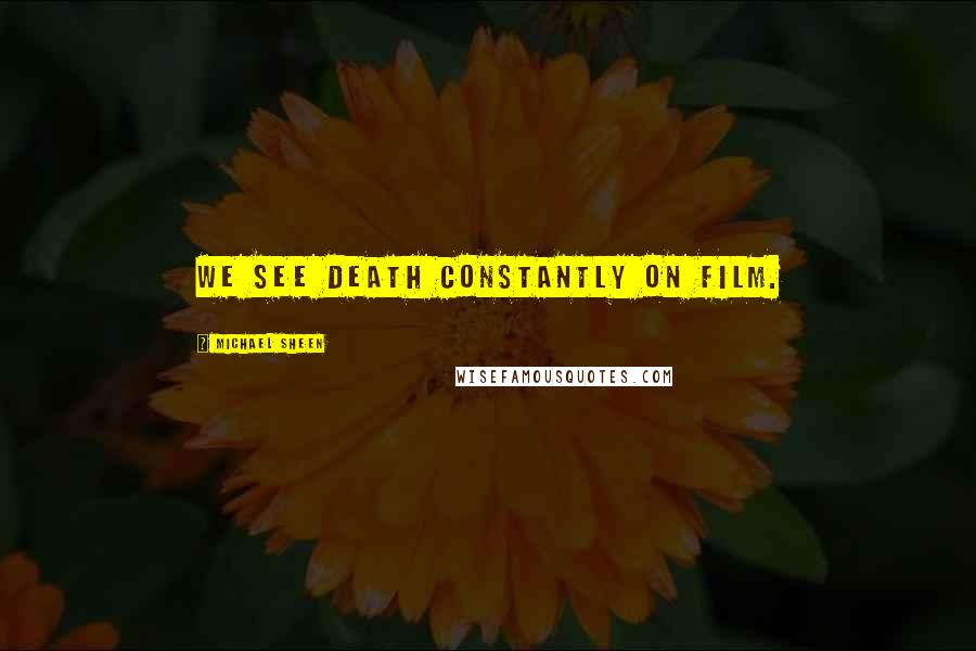 Michael Sheen Quotes: We see death constantly on film.