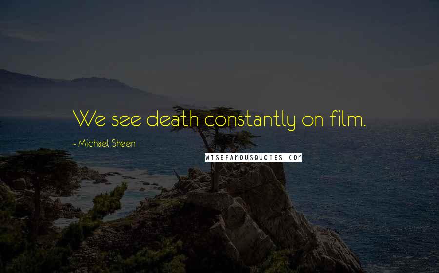 Michael Sheen Quotes: We see death constantly on film.