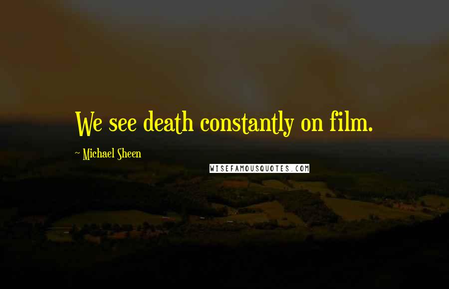 Michael Sheen Quotes: We see death constantly on film.