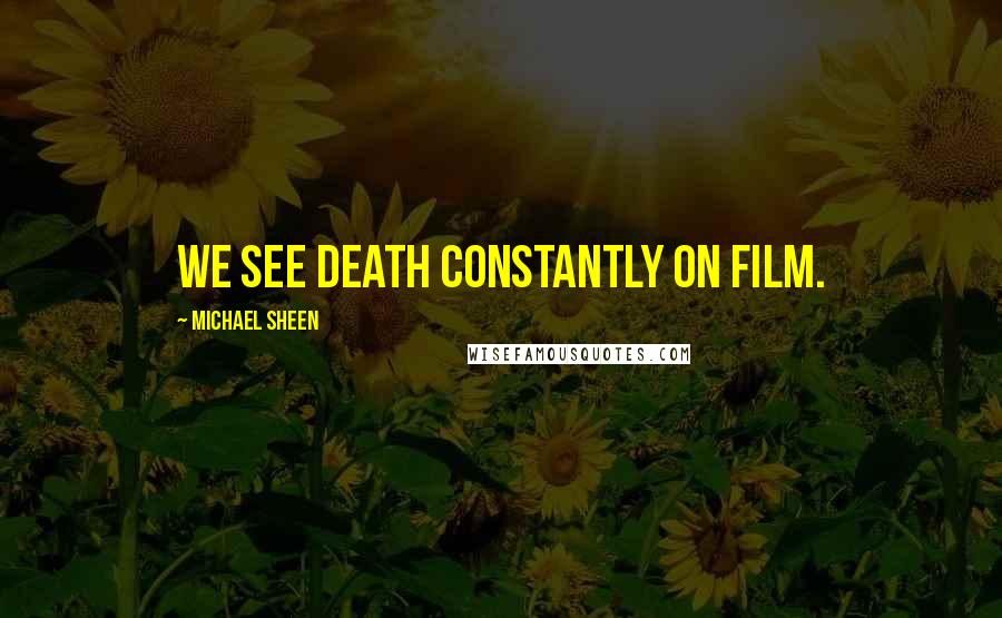 Michael Sheen Quotes: We see death constantly on film.