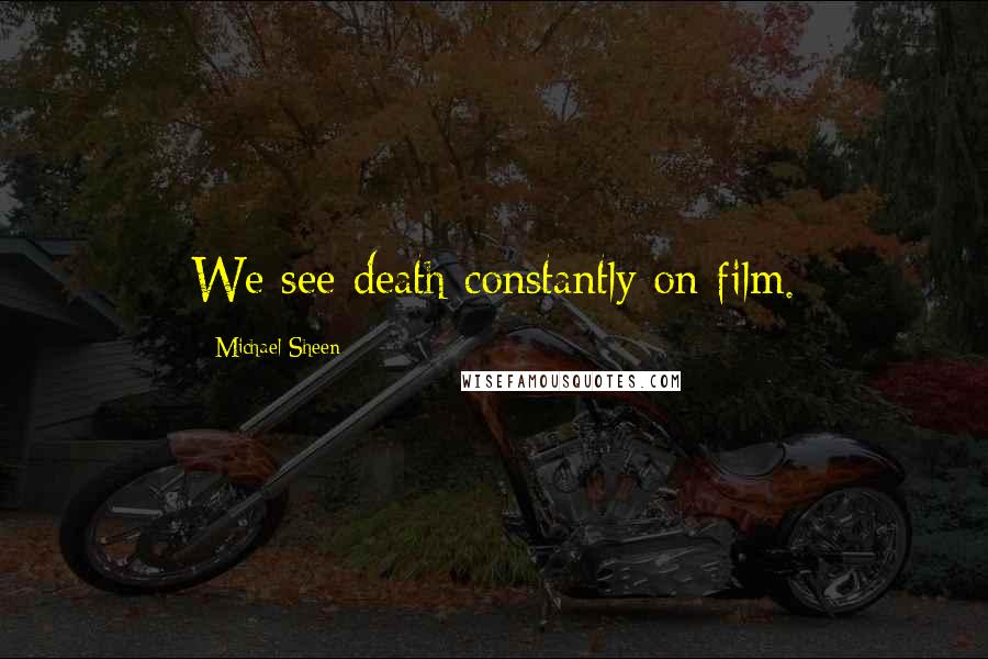 Michael Sheen Quotes: We see death constantly on film.