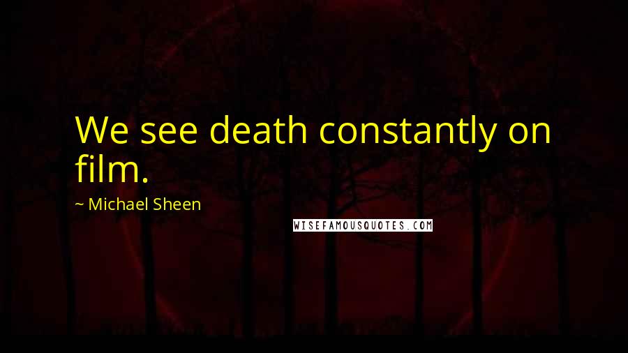 Michael Sheen Quotes: We see death constantly on film.