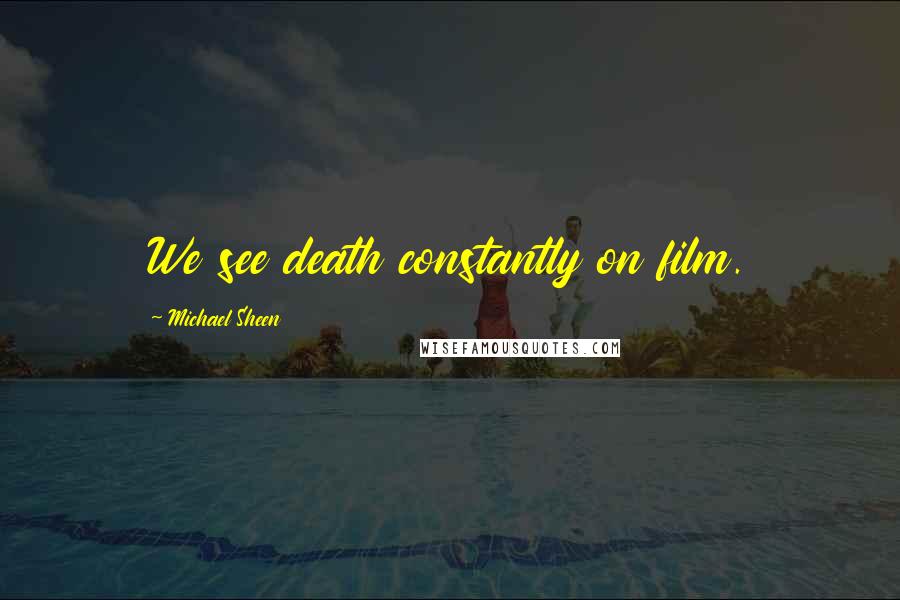 Michael Sheen Quotes: We see death constantly on film.