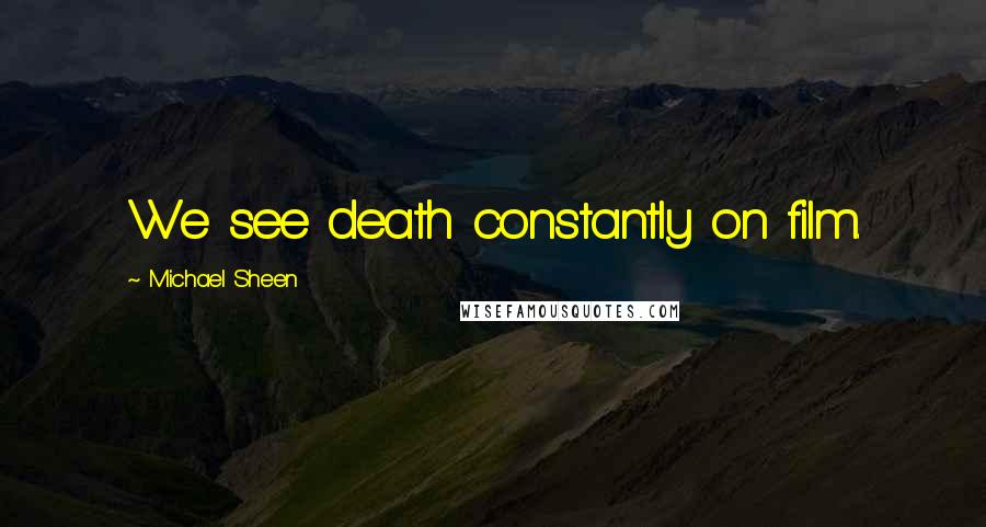 Michael Sheen Quotes: We see death constantly on film.