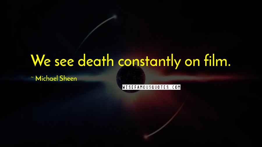 Michael Sheen Quotes: We see death constantly on film.