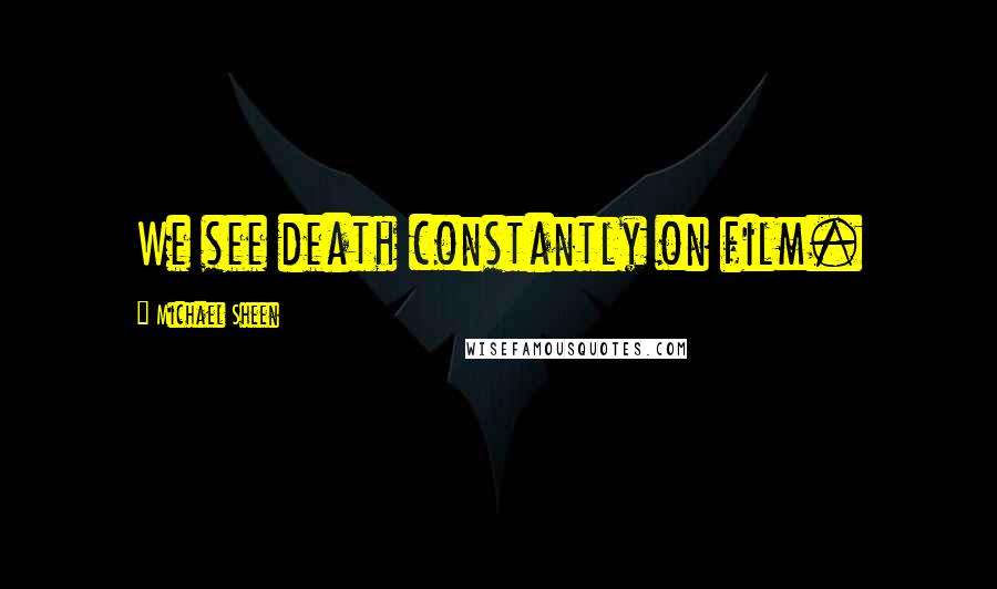 Michael Sheen Quotes: We see death constantly on film.