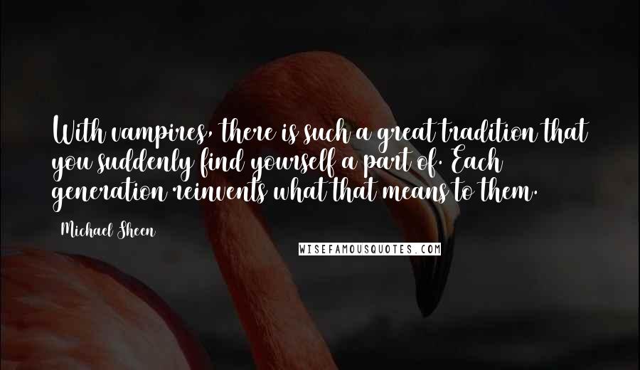 Michael Sheen Quotes: With vampires, there is such a great tradition that you suddenly find yourself a part of. Each generation reinvents what that means to them.