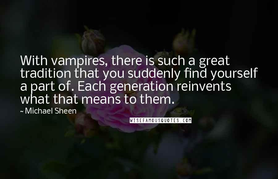 Michael Sheen Quotes: With vampires, there is such a great tradition that you suddenly find yourself a part of. Each generation reinvents what that means to them.