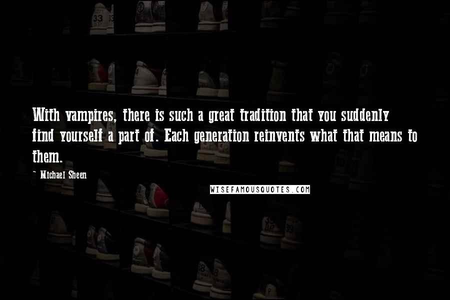 Michael Sheen Quotes: With vampires, there is such a great tradition that you suddenly find yourself a part of. Each generation reinvents what that means to them.