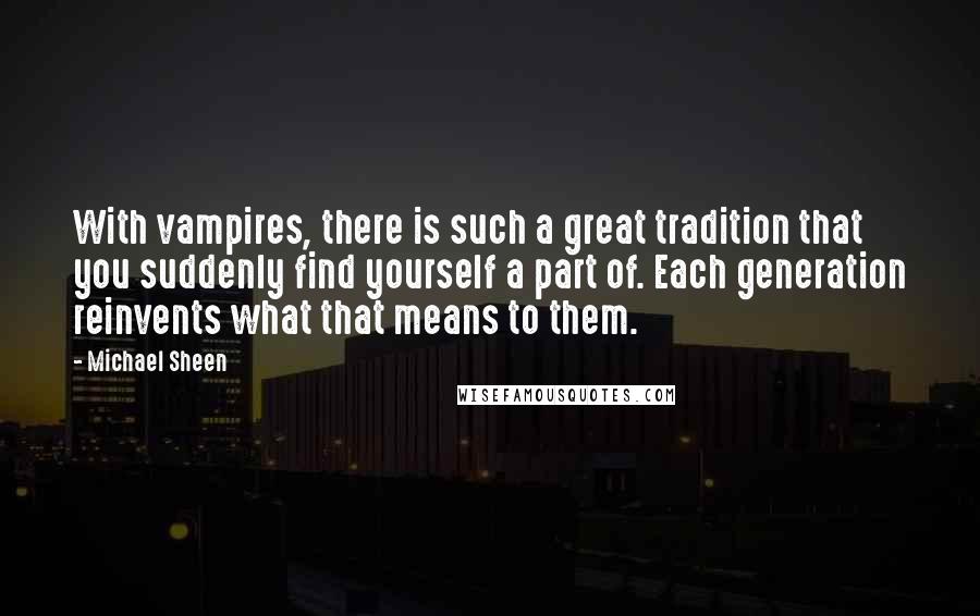 Michael Sheen Quotes: With vampires, there is such a great tradition that you suddenly find yourself a part of. Each generation reinvents what that means to them.