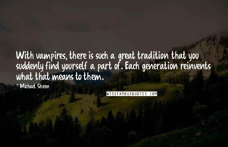 Michael Sheen Quotes: With vampires, there is such a great tradition that you suddenly find yourself a part of. Each generation reinvents what that means to them.