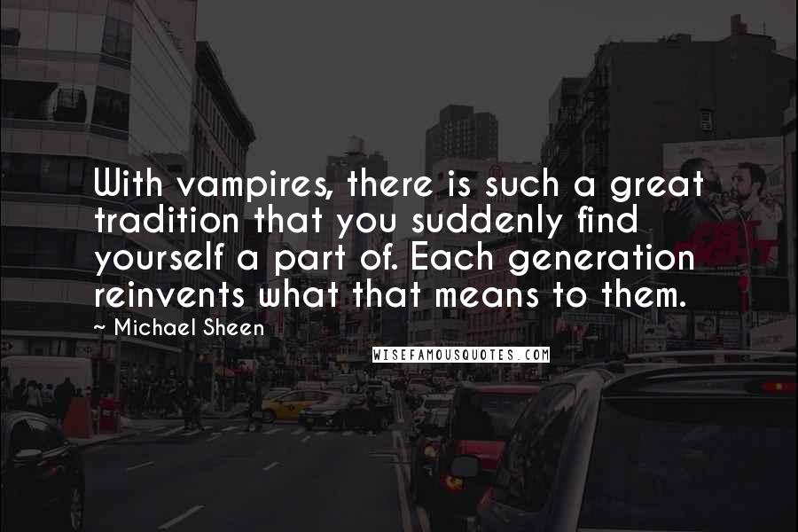 Michael Sheen Quotes: With vampires, there is such a great tradition that you suddenly find yourself a part of. Each generation reinvents what that means to them.