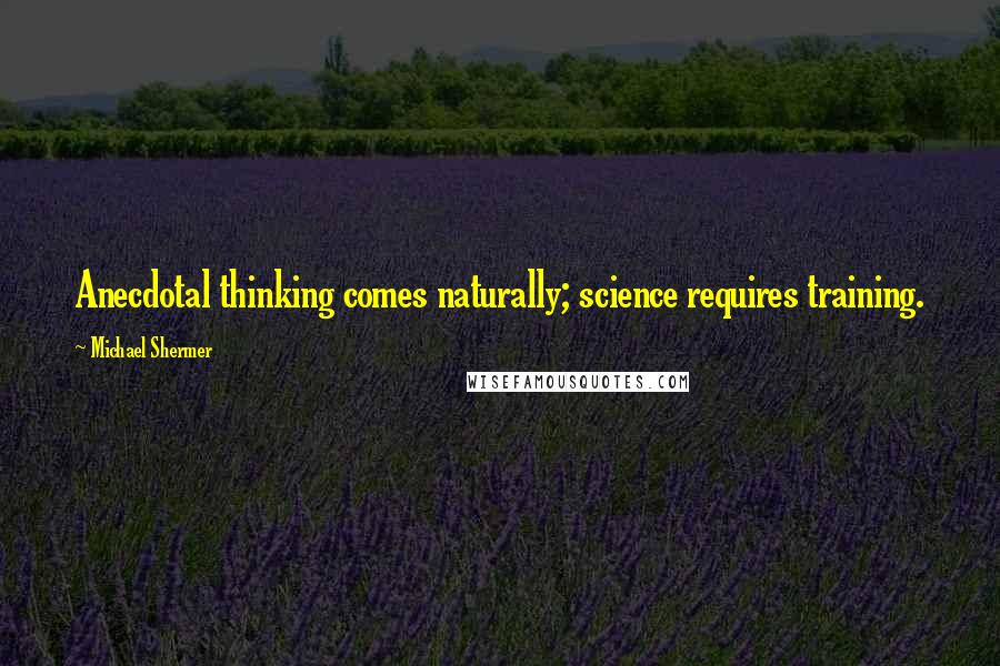 Michael Shermer Quotes: Anecdotal thinking comes naturally; science requires training.