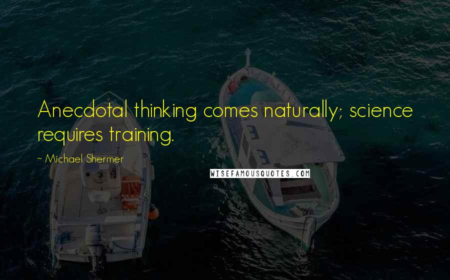 Michael Shermer Quotes: Anecdotal thinking comes naturally; science requires training.