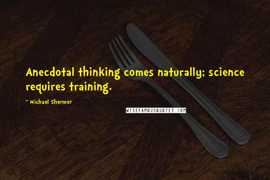 Michael Shermer Quotes: Anecdotal thinking comes naturally; science requires training.
