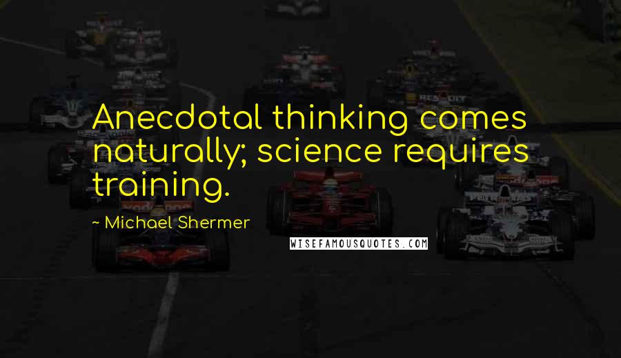 Michael Shermer Quotes: Anecdotal thinking comes naturally; science requires training.