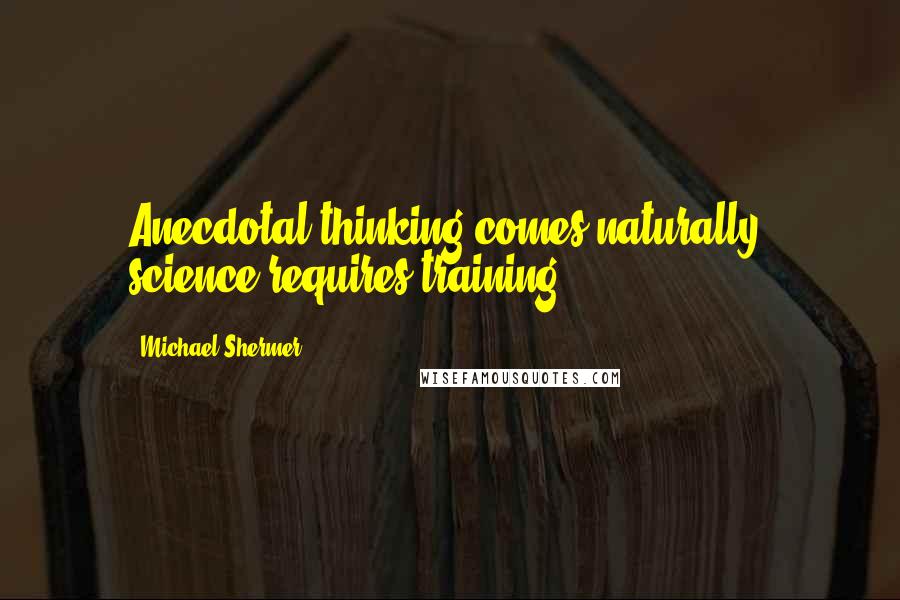 Michael Shermer Quotes: Anecdotal thinking comes naturally; science requires training.