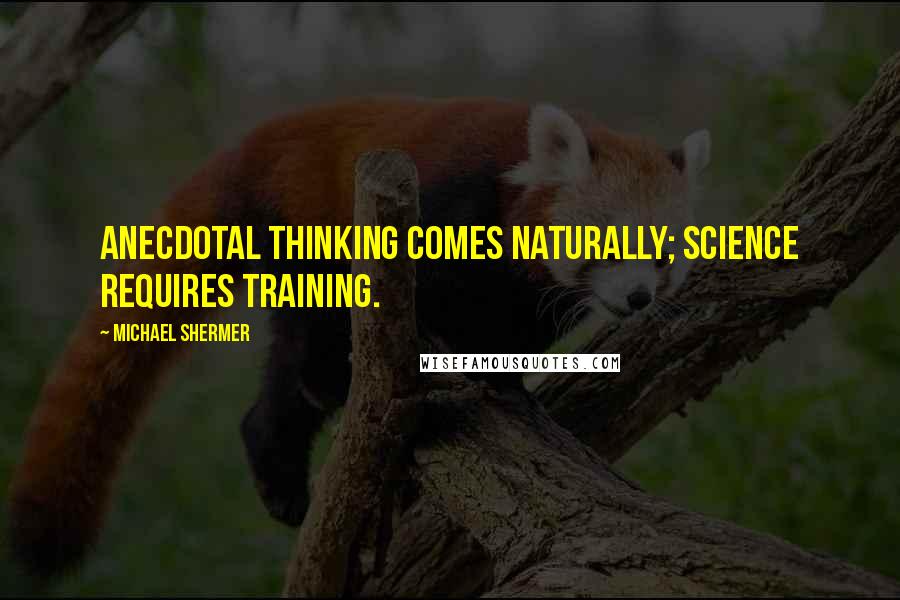 Michael Shermer Quotes: Anecdotal thinking comes naturally; science requires training.