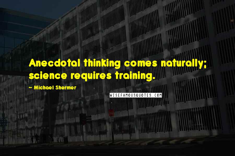 Michael Shermer Quotes: Anecdotal thinking comes naturally; science requires training.