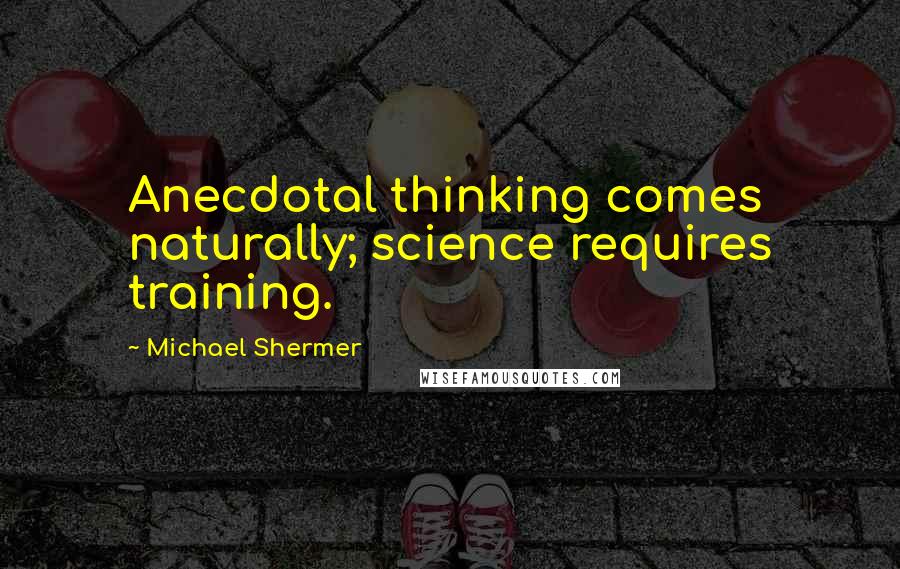 Michael Shermer Quotes: Anecdotal thinking comes naturally; science requires training.