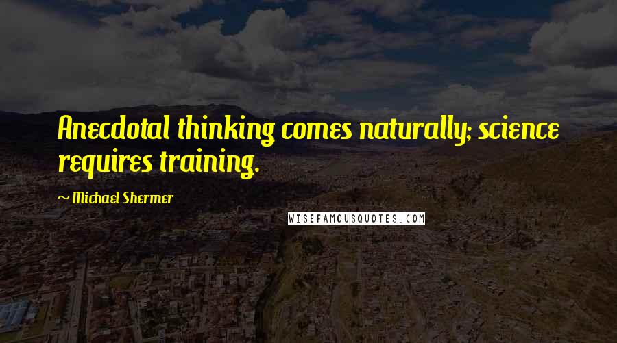 Michael Shermer Quotes: Anecdotal thinking comes naturally; science requires training.