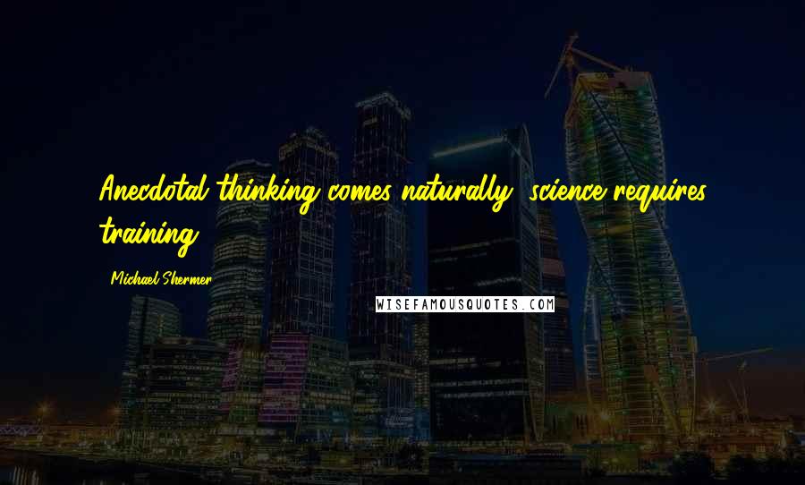 Michael Shermer Quotes: Anecdotal thinking comes naturally; science requires training.