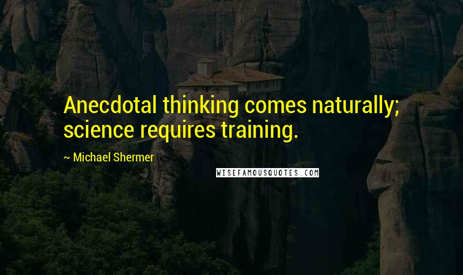 Michael Shermer Quotes: Anecdotal thinking comes naturally; science requires training.