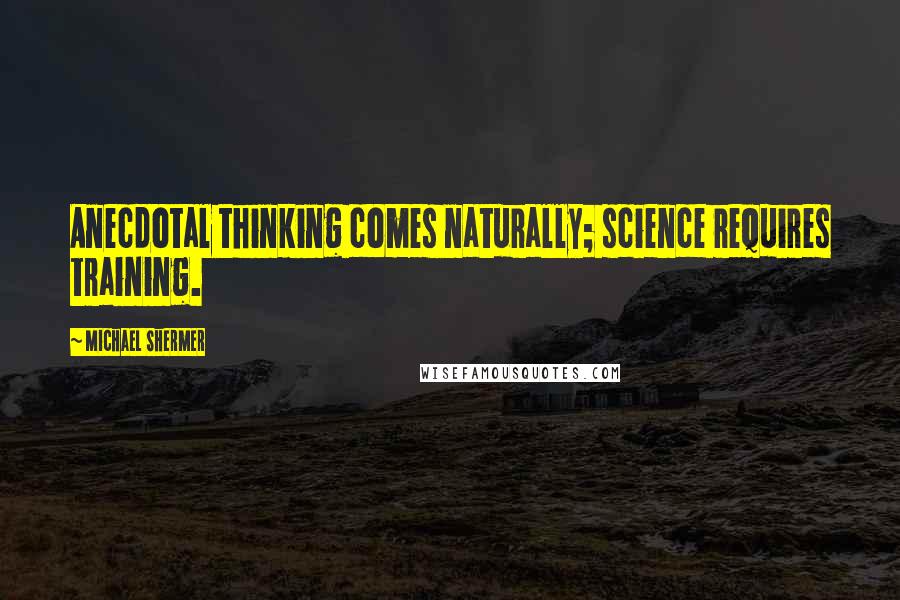 Michael Shermer Quotes: Anecdotal thinking comes naturally; science requires training.
