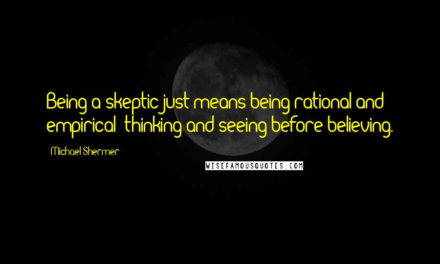 Michael Shermer Quotes: Being a skeptic just means being rational and empirical: thinking and seeing before believing.