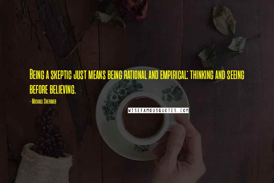 Michael Shermer Quotes: Being a skeptic just means being rational and empirical: thinking and seeing before believing.
