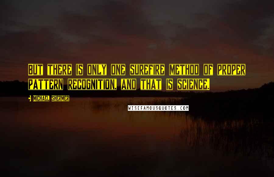 Michael Shermer Quotes: But there is only one surefire method of proper pattern recognition, and that is science.