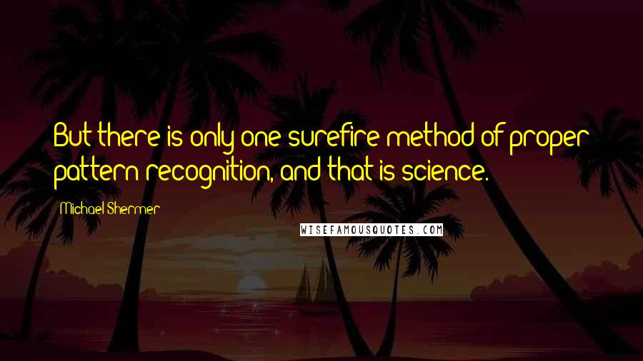 Michael Shermer Quotes: But there is only one surefire method of proper pattern recognition, and that is science.