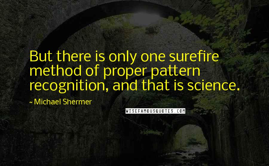 Michael Shermer Quotes: But there is only one surefire method of proper pattern recognition, and that is science.