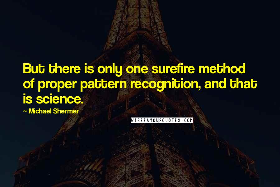 Michael Shermer Quotes: But there is only one surefire method of proper pattern recognition, and that is science.