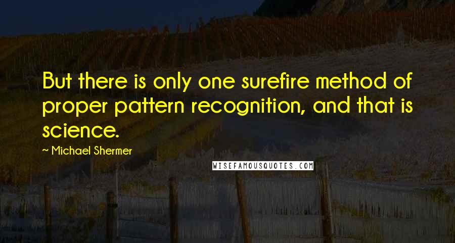 Michael Shermer Quotes: But there is only one surefire method of proper pattern recognition, and that is science.