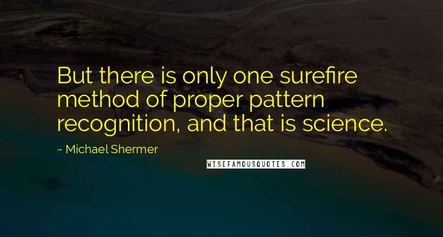 Michael Shermer Quotes: But there is only one surefire method of proper pattern recognition, and that is science.